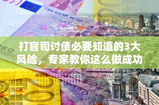 济南打官司讨债必要知道的3大风险，专家教你这么做成功率飙升