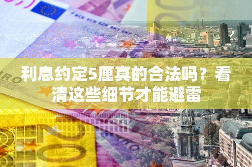 济南利息约定5厘真的合法吗？看清这些细节才能避雷