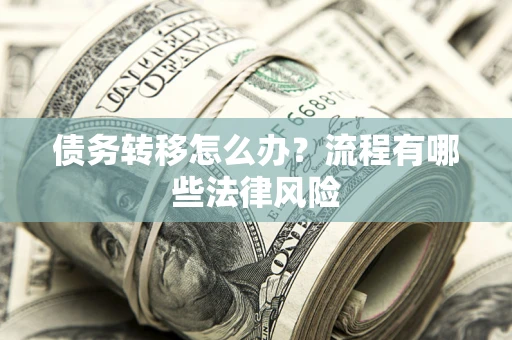 济南债务转移怎么办？流程有哪些法律风险
