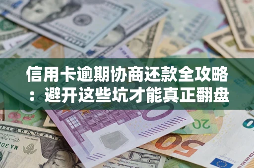 济南信用卡逾期协商还款全攻略：避开这些坑才能真正翻盘