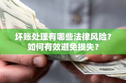 济南坏账处理有哪些法律风险？如何有效避免损失？